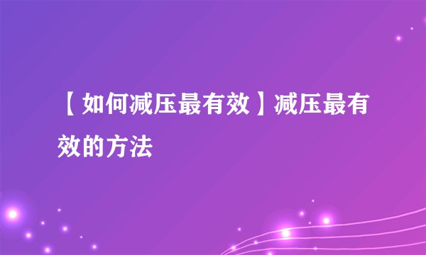 【如何减压最有效】减压最有效的方法