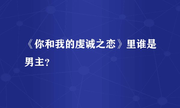 《你和我的虔诚之恋》里谁是男主？