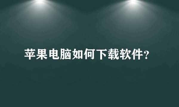 苹果电脑如何下载软件？
