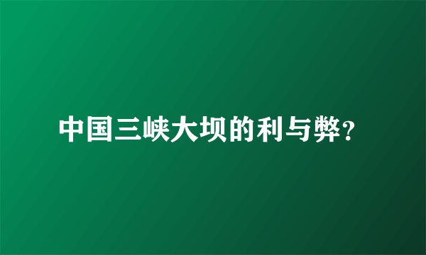 中国三峡大坝的利与弊?