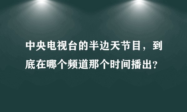 中央电视台的半边天节目，到底在哪个频道那个时间播出？