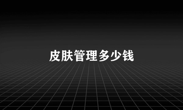 皮肤管理多少钱