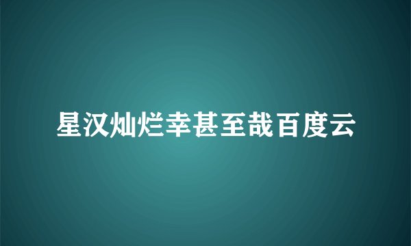 星汉灿烂幸甚至哉百度云
