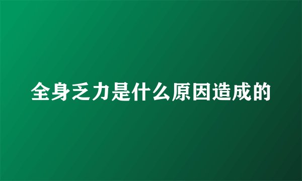 全身乏力是什么原因造成的