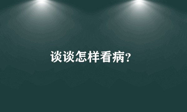 谈谈怎样看病？