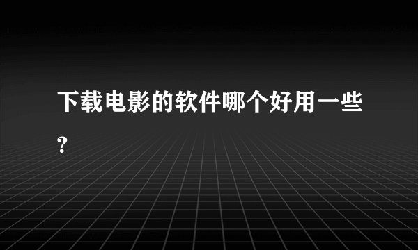 下载电影的软件哪个好用一些?