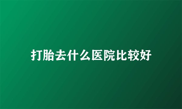 打胎去什么医院比较好