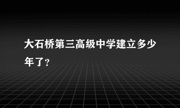 大石桥第三高级中学建立多少年了？