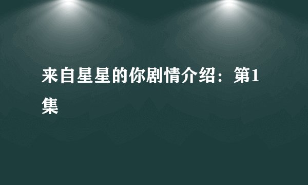 来自星星的你剧情介绍：第1集