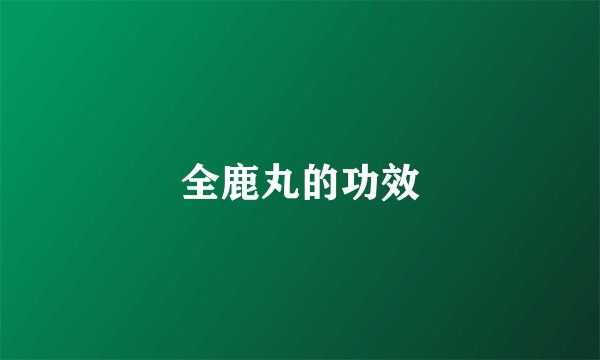全鹿丸的功效