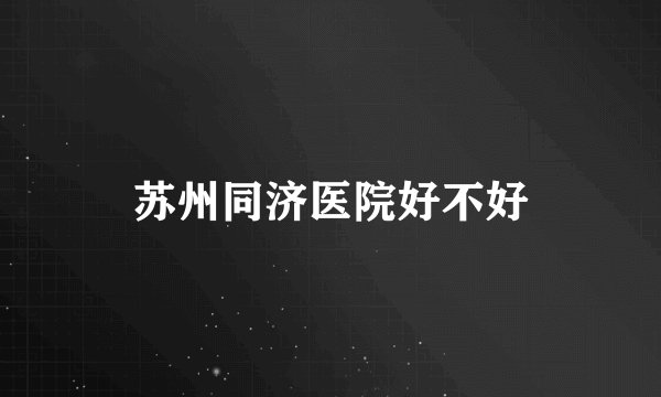苏州同济医院好不好