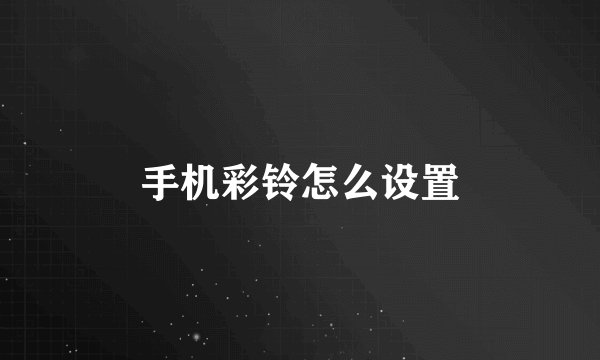 手机彩铃怎么设置