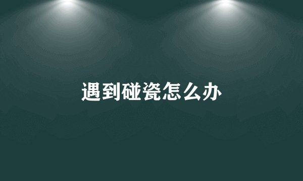 遇到碰瓷怎么办