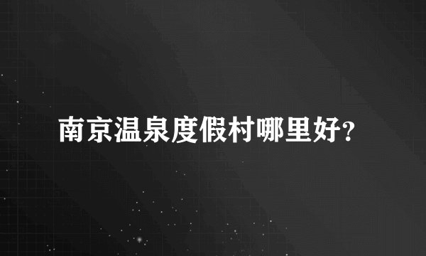 南京温泉度假村哪里好？