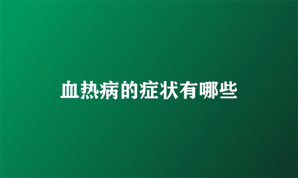 血热病的症状有哪些