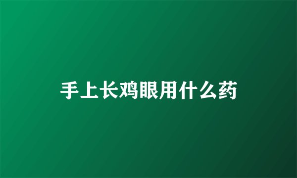 手上长鸡眼用什么药