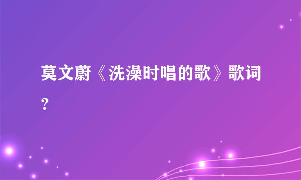 莫文蔚《洗澡时唱的歌》歌词？