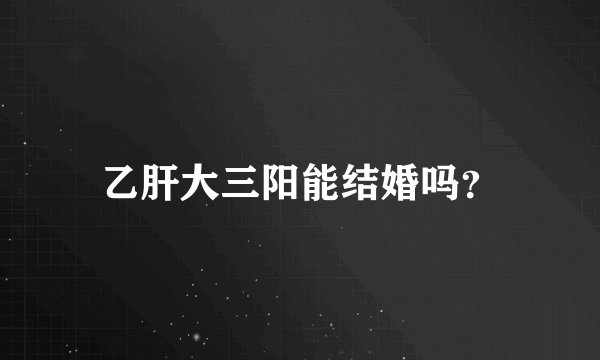 乙肝大三阳能结婚吗？