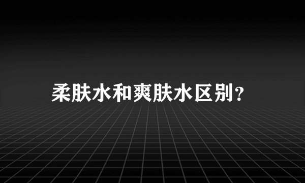 柔肤水和爽肤水区别？