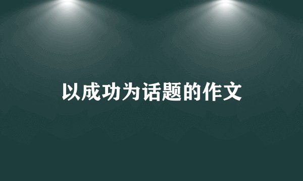 以成功为话题的作文