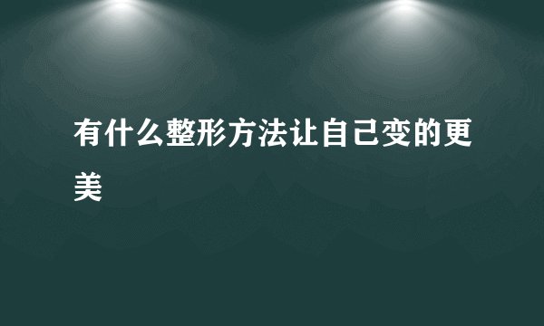 有什么整形方法让自己变的更美