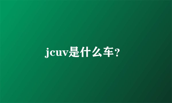jcuv是什么车？