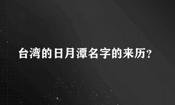 台湾的日月潭名字的来历？