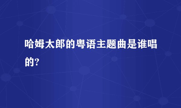 哈姆太郎的粤语主题曲是谁唱的?