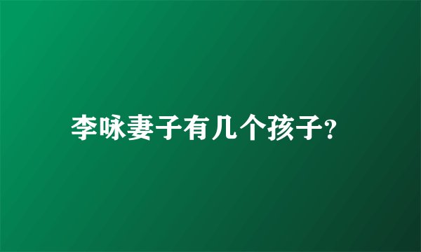 李咏妻子有几个孩子？