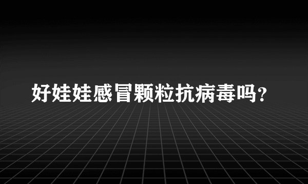 好娃娃感冒颗粒抗病毒吗？