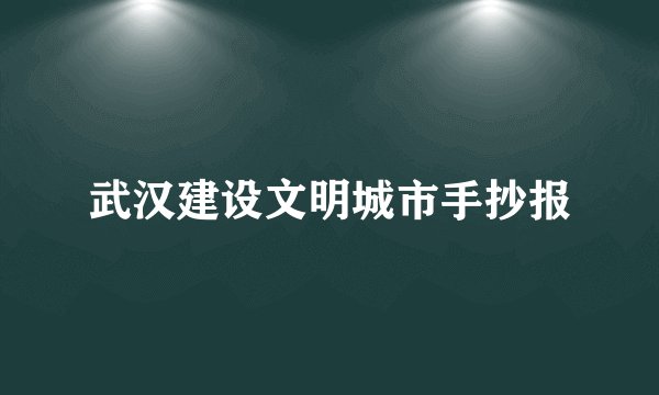 武汉建设文明城市手抄报