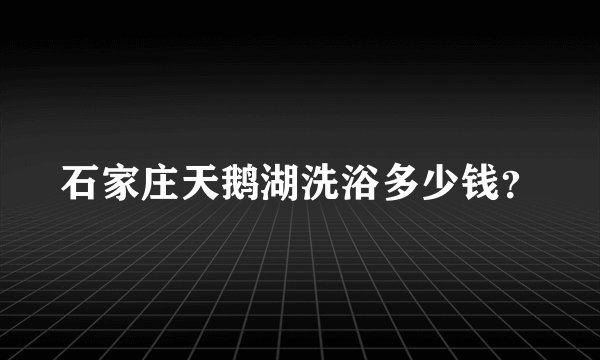 石家庄天鹅湖洗浴多少钱？