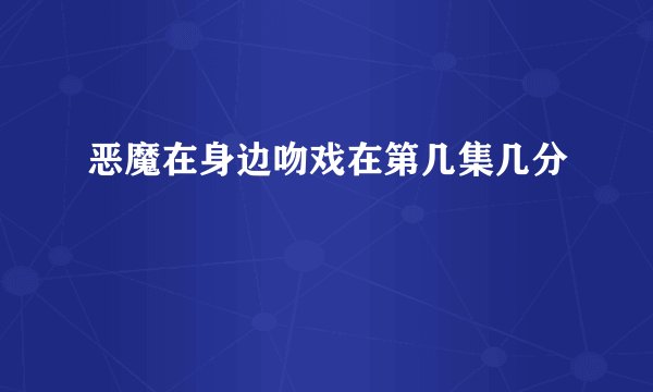 恶魔在身边吻戏在第几集几分