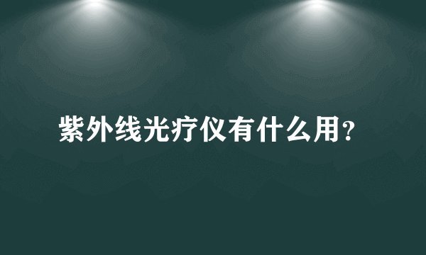 紫外线光疗仪有什么用？