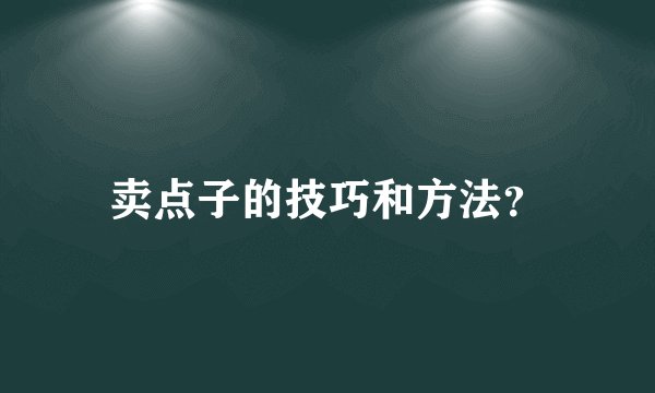 卖点子的技巧和方法?