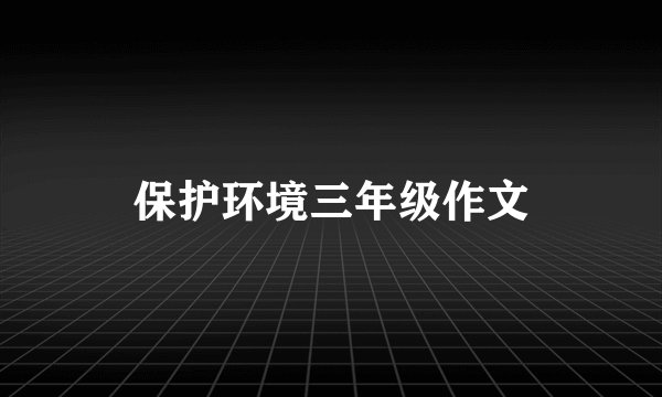 保护环境三年级作文