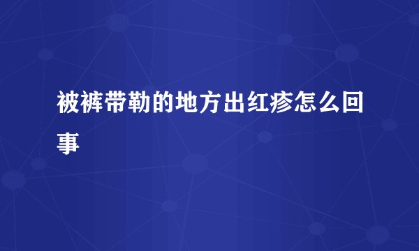 被裤带勒的地方出红疹怎么回事