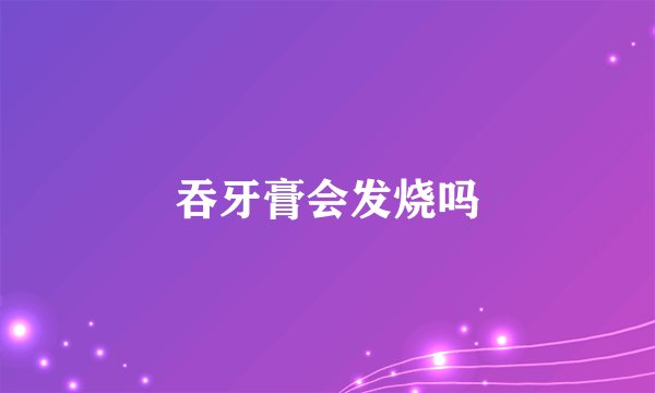吞牙膏会发烧吗