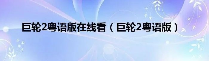 巨轮2粤语版在线看（巨轮2粤语版）