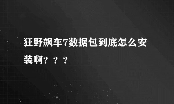 狂野飙车7数据包到底怎么安装啊？？？
