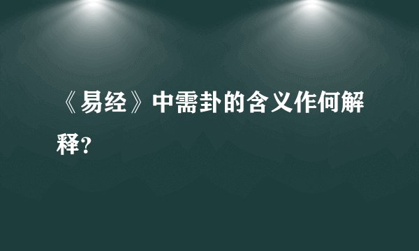 《易经》中需卦的含义作何解释？