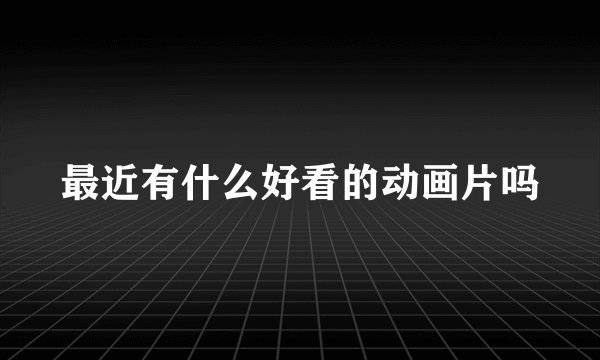 最近有什么好看的动画片吗