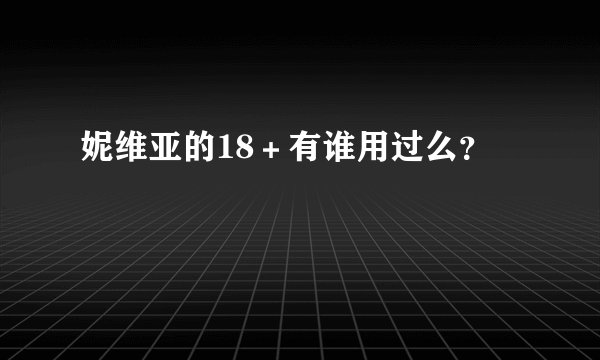 妮维亚的18＋有谁用过么？