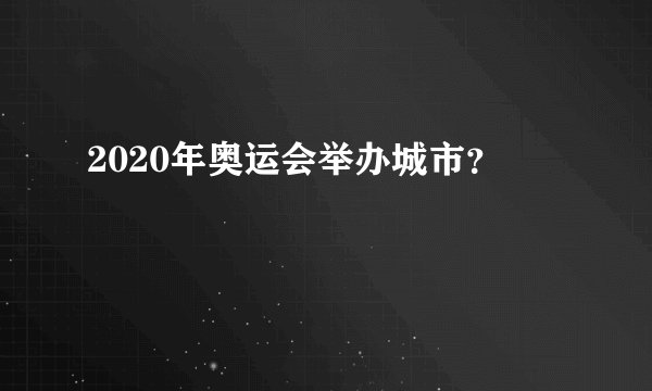 2020年奥运会举办城市？