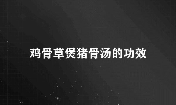 鸡骨草煲猪骨汤的功效