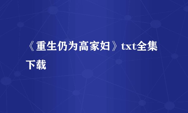 《重生仍为高家妇》txt全集下载