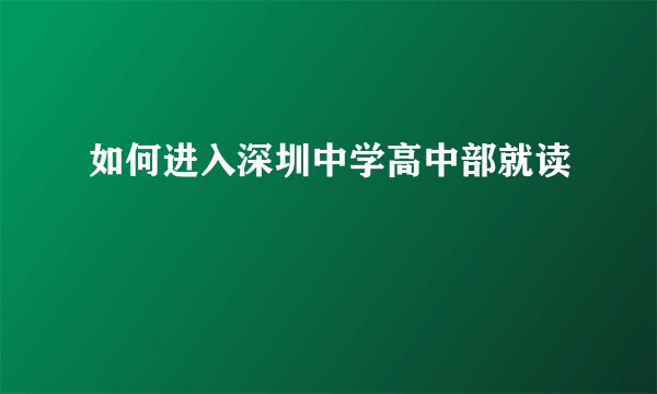 如何进入深圳中学高中部就读