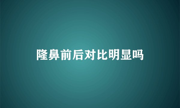 隆鼻前后对比明显吗
