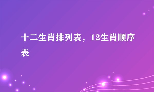 十二生肖排列表，12生肖顺序表