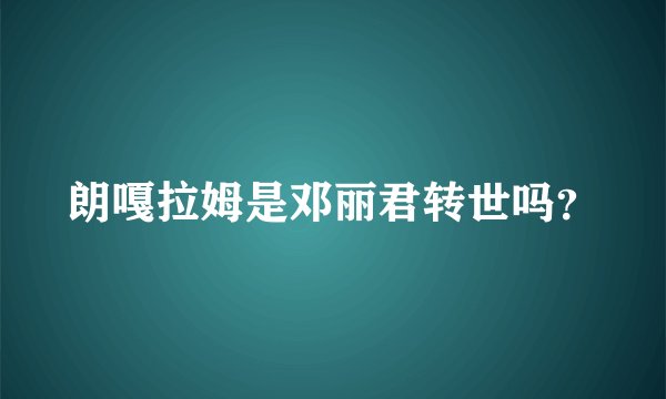 朗嘎拉姆是邓丽君转世吗？